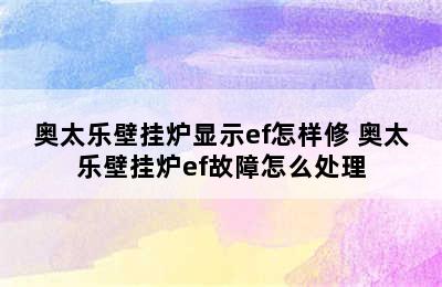 奥太乐壁挂炉显示ef怎样修 奥太乐壁挂炉ef故障怎么处理